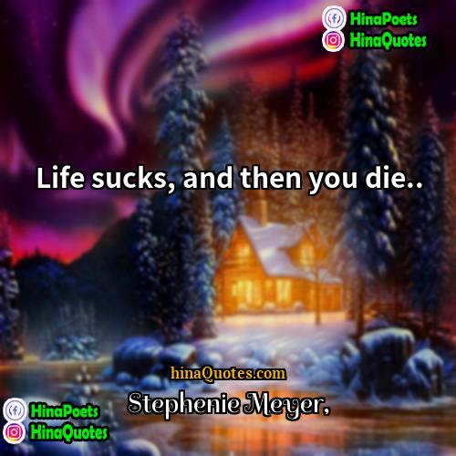 Stephenie Meyer Quotes | Life sucks, and then you die...
 